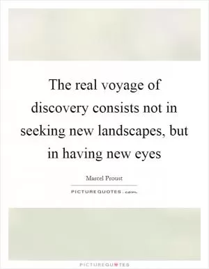 The real voyage of discovery consists not in seeking new landscapes, but in having new eyes Picture Quote #1
