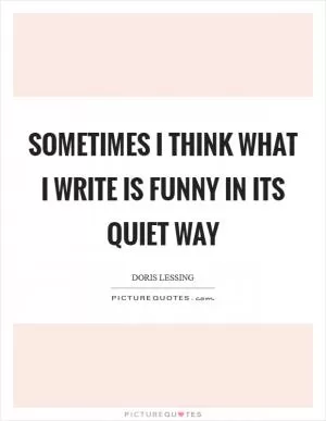 Sometimes I think what I write is funny in its quiet way Picture Quote #1