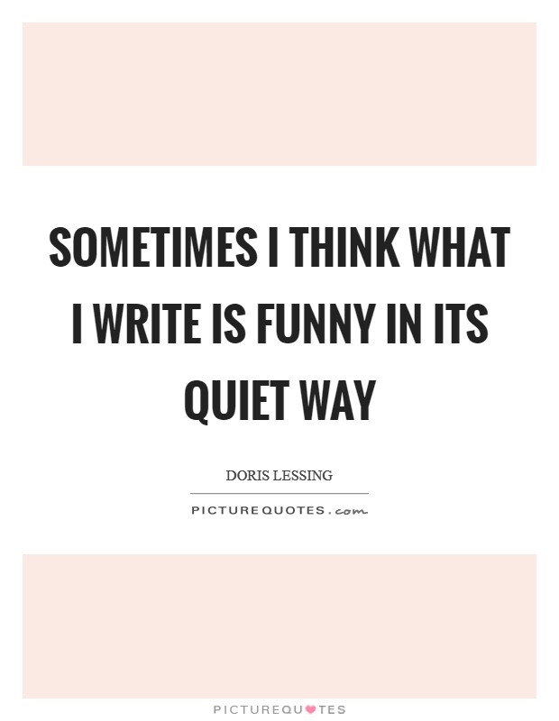 Sometimes I think what I write is funny in its quiet way Picture Quote #1