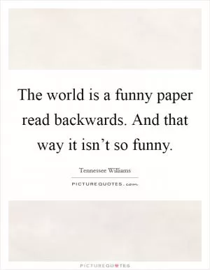 The world is a funny paper read backwards. And that way it isn’t so funny Picture Quote #1