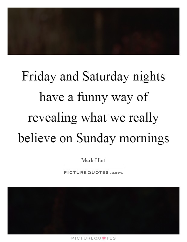 Friday and Saturday nights have a funny way of revealing what we really believe on Sunday mornings Picture Quote #1