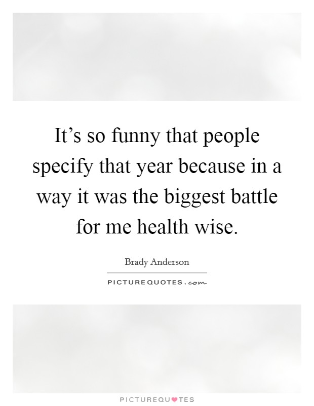 It's so funny that people specify that year because in a way it was the biggest battle for me health wise. Picture Quote #1