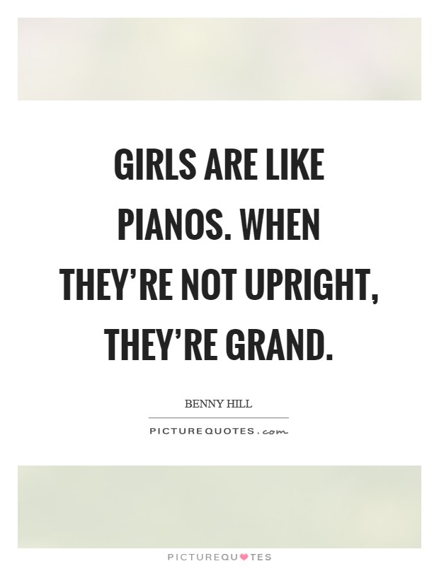 Girls are like pianos. When they're not upright, they're grand. Picture Quote #1