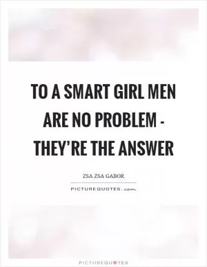 To a smart girl men are no problem - they’re the answer Picture Quote #1