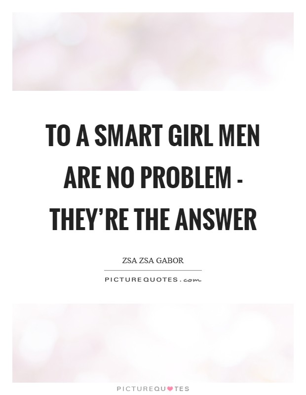 To a smart girl men are no problem - they're the answer Picture Quote #1