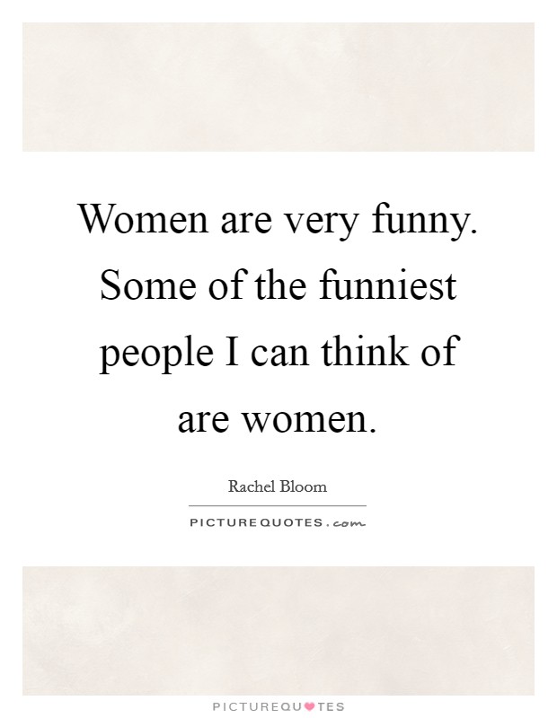 Women are very funny. Some of the funniest people I can think of are women. Picture Quote #1