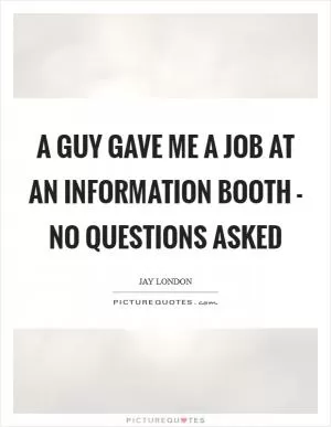 A guy gave me a job at an information booth - no questions asked Picture Quote #1
