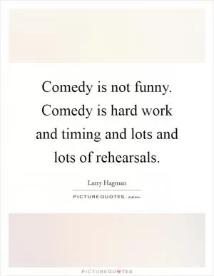 Comedy is not funny. Comedy is hard work and timing and lots and lots of rehearsals Picture Quote #1