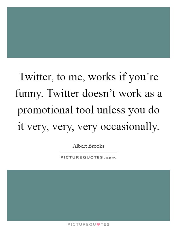 Twitter, to me, works if you're funny. Twitter doesn't work as a promotional tool unless you do it very, very, very occasionally. Picture Quote #1