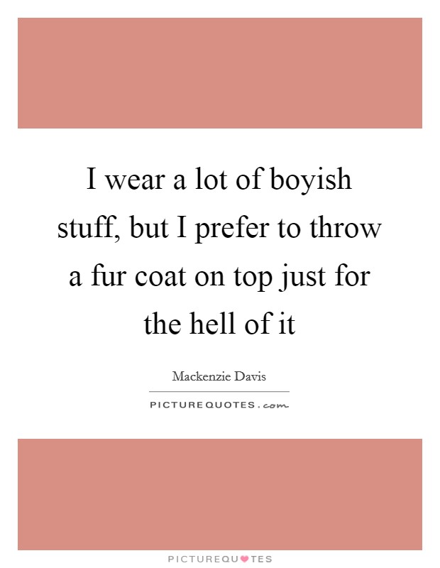I wear a lot of boyish stuff, but I prefer to throw a fur coat on top just for the hell of it Picture Quote #1