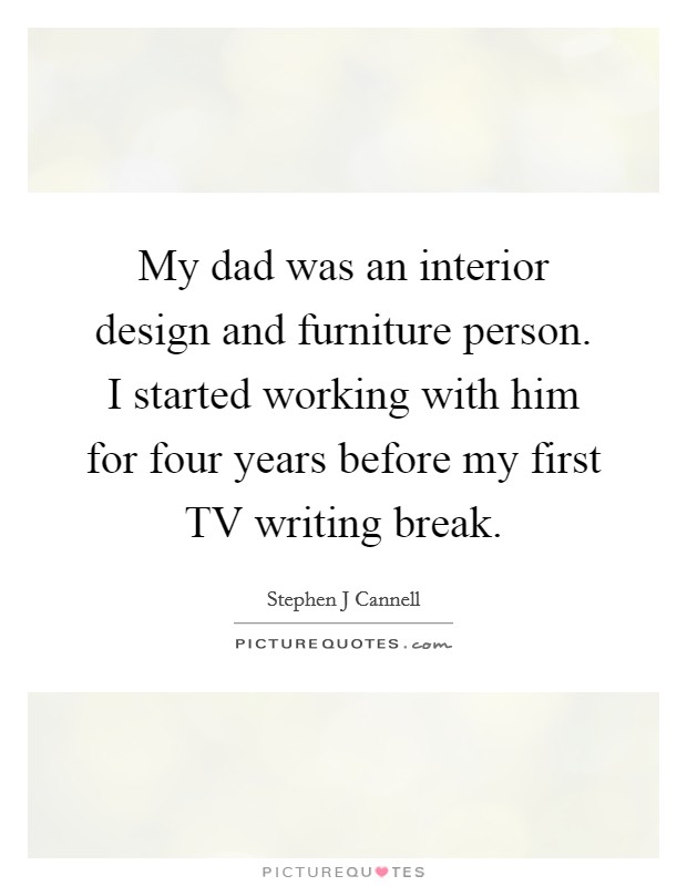 My dad was an interior design and furniture person. I started working with him for four years before my first TV writing break. Picture Quote #1