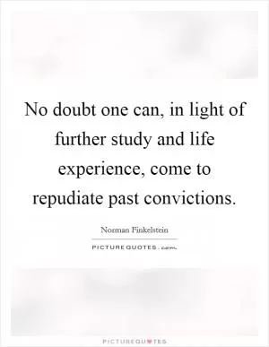 No doubt one can, in light of further study and life experience, come to repudiate past convictions Picture Quote #1
