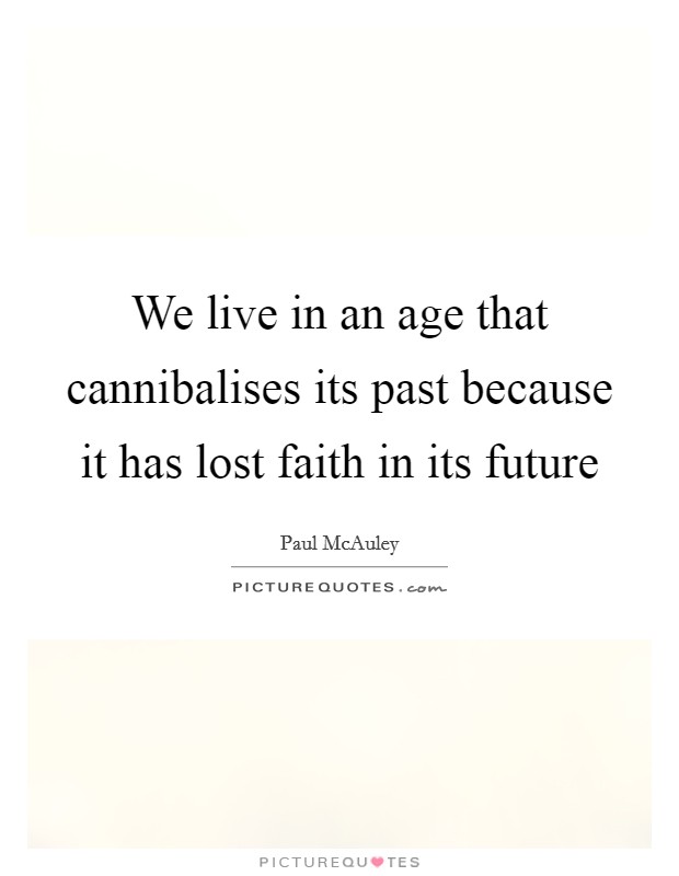 We live in an age that cannibalises its past because it has lost faith in its future Picture Quote #1