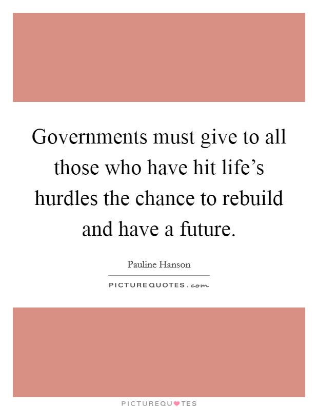 Governments must give to all those who have hit life's hurdles the chance to rebuild and have a future. Picture Quote #1