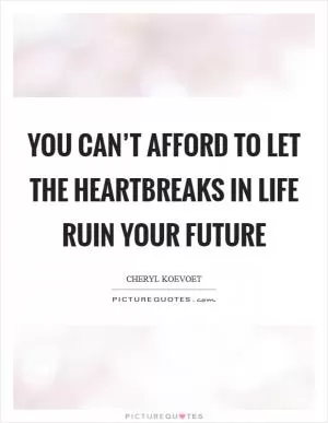 You can’t afford to let the heartbreaks in life ruin your future Picture Quote #1