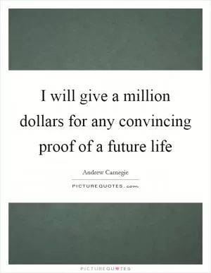 I will give a million dollars for any convincing proof of a future life Picture Quote #1