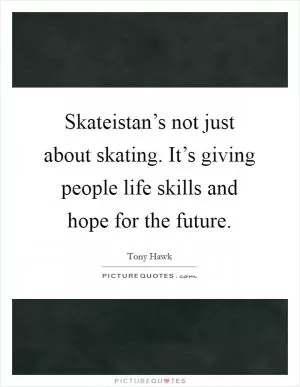 Skateistan’s not just about skating. It’s giving people life skills and hope for the future Picture Quote #1