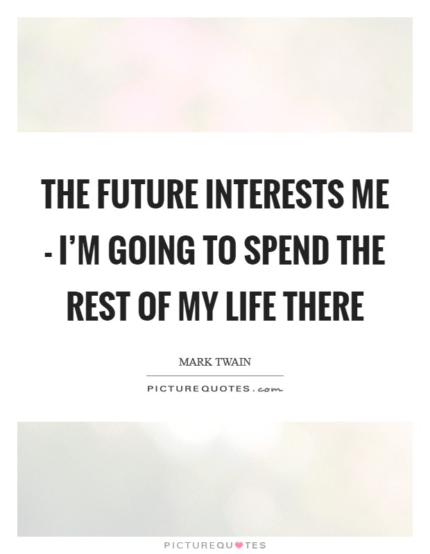 The future interests me - I'm going to spend the rest of my life there Picture Quote #1