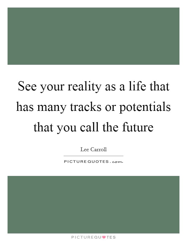 See your reality as a life that has many tracks or potentials that you call the future Picture Quote #1
