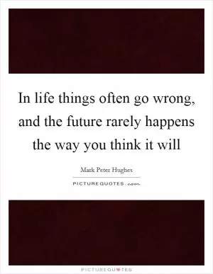 In life things often go wrong, and the future rarely happens the way you think it will Picture Quote #1