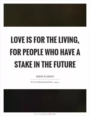 Love is for the living, for people who have a stake in the future Picture Quote #1