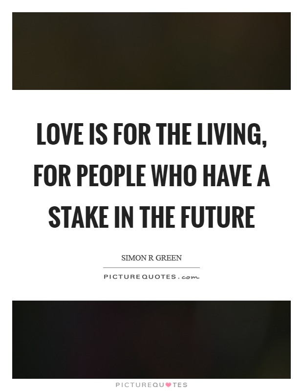 Love is for the living, for people who have a stake in the future Picture Quote #1