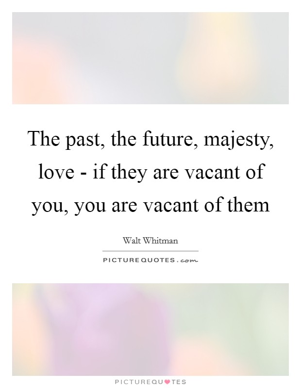 The past, the future, majesty, love - if they are vacant of you, you are vacant of them Picture Quote #1