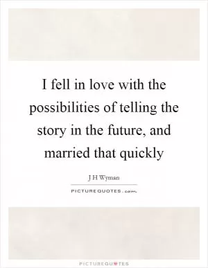 I fell in love with the possibilities of telling the story in the future, and married that quickly Picture Quote #1