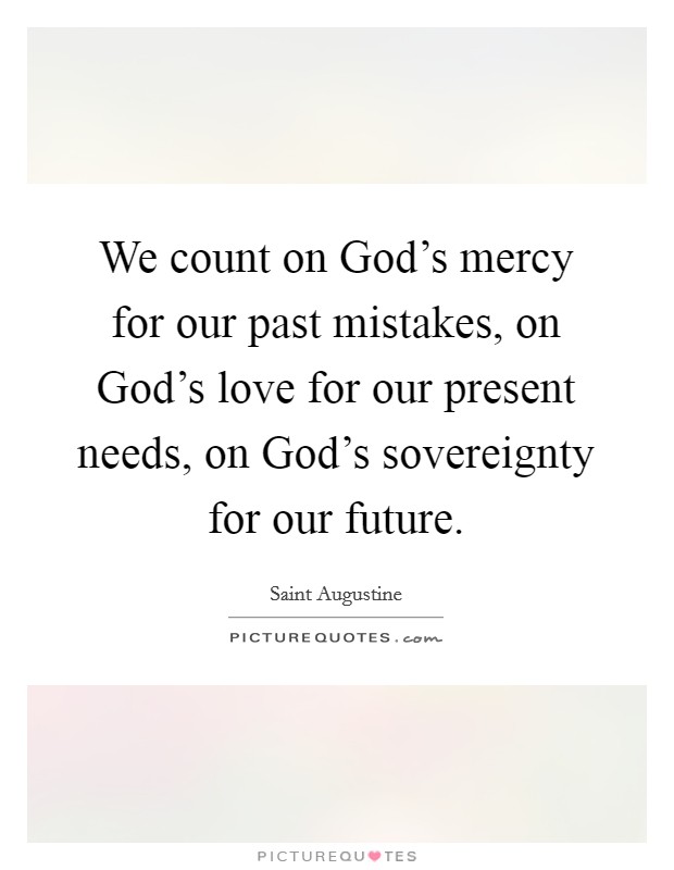 We count on God’s mercy for our past mistakes, on God’s love for our present needs, on God’s sovereignty for our future Picture Quote #1