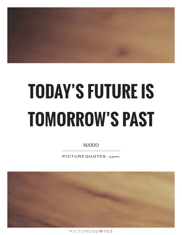 Today's future is Tomorrow's past Picture Quote #1