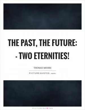The past, the future: - two eternities! Picture Quote #1