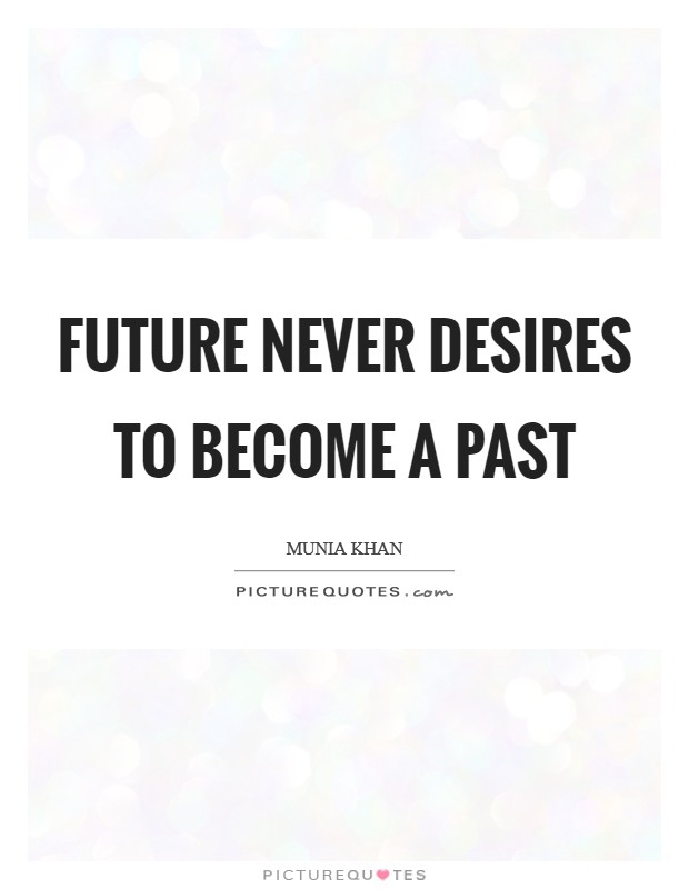 Future never desires to become a past Picture Quote #1