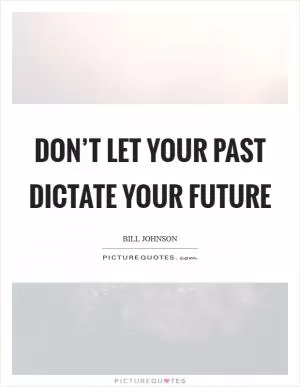 Don’t let your past dictate your future Picture Quote #1