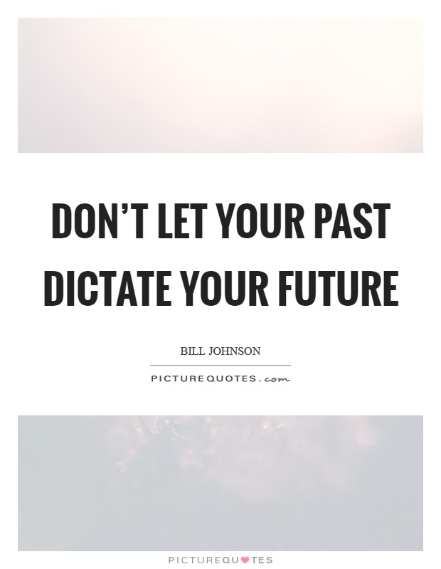 Don't let your past dictate your future Picture Quote #1