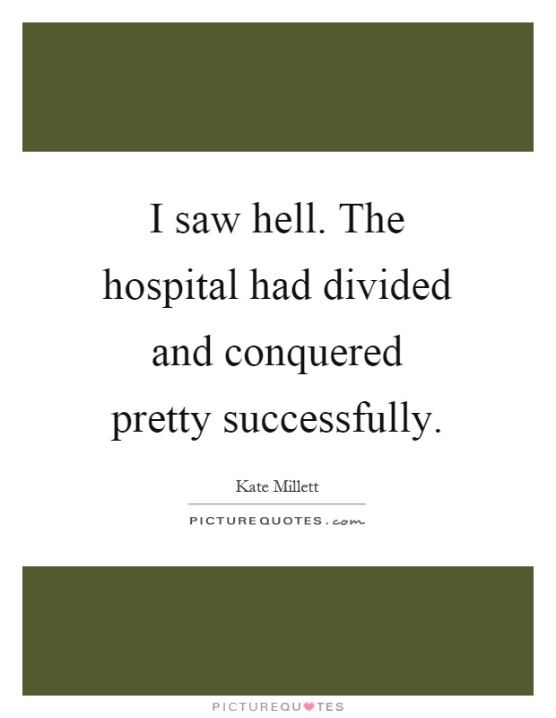 I saw hell. The hospital had divided and conquered pretty successfully Picture Quote #1