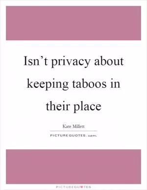 Isn’t privacy about keeping taboos in their place Picture Quote #1