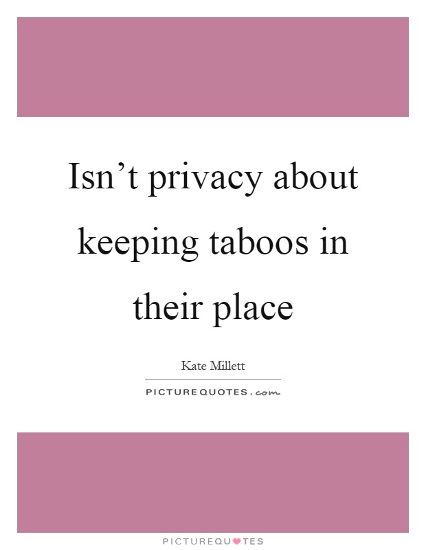 Isn't privacy about keeping taboos in their place Picture Quote #1