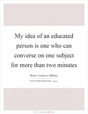 My idea of an educated person is one who can converse on one subject for more than two minutes Picture Quote #1