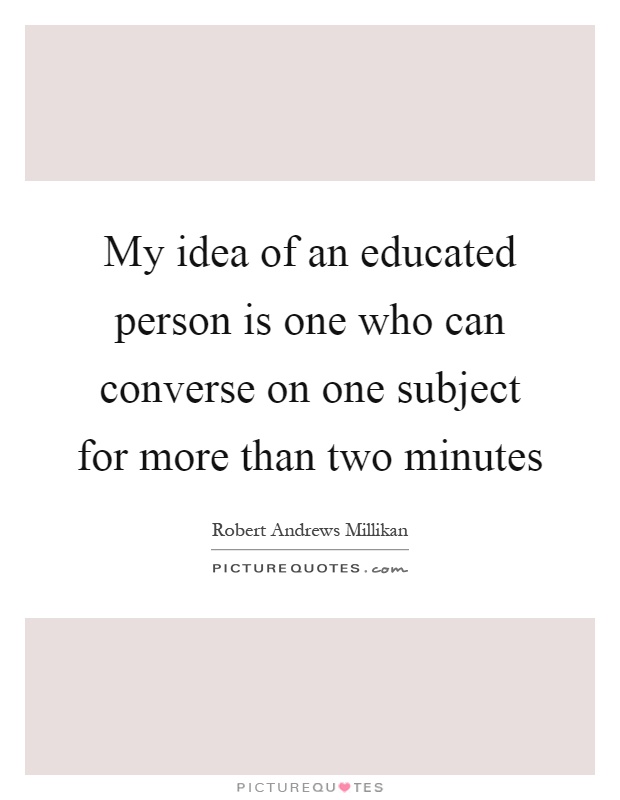 My idea of an educated person is one who can converse on one subject for more than two minutes Picture Quote #1