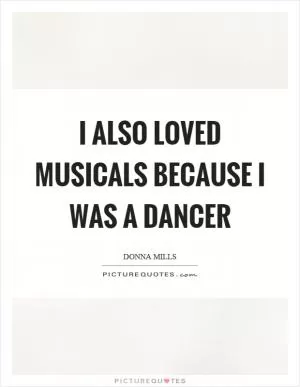 I also loved musicals because I was a dancer Picture Quote #1