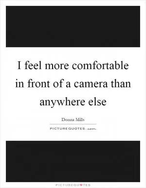I feel more comfortable in front of a camera than anywhere else Picture Quote #1