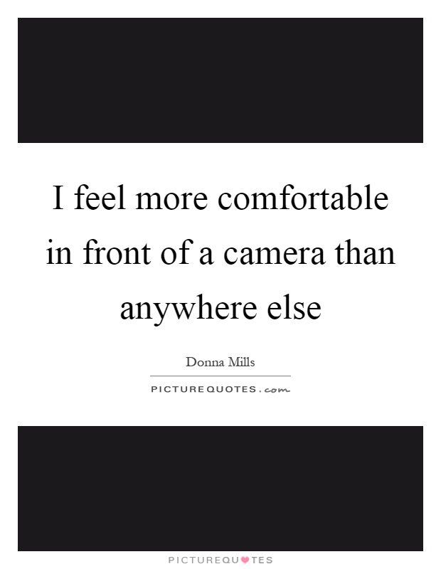 I feel more comfortable in front of a camera than anywhere else Picture Quote #1