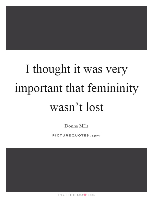 I thought it was very important that femininity wasn't lost Picture Quote #1