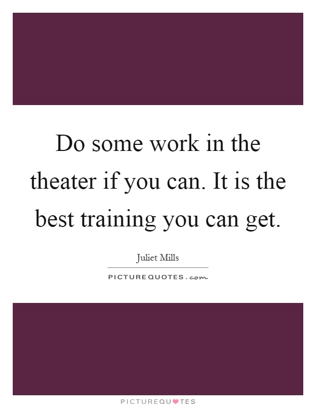 Do some work in the theater if you can. It is the best training you can get Picture Quote #1