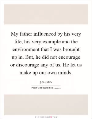 My father influenced by his very life, his very example and the environment that I was brought up in. But, he did not encourage or discourage any of us. He let us make up our own minds Picture Quote #1