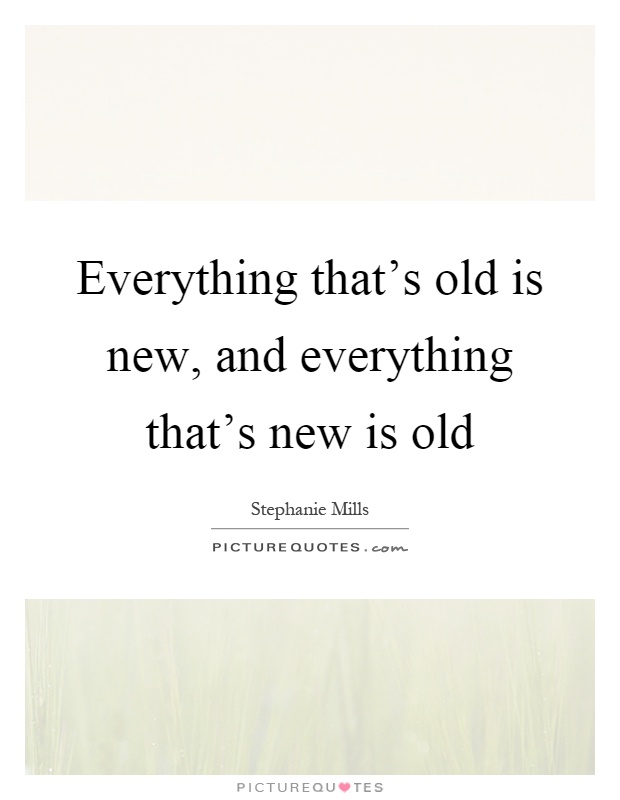 Everything that's old is new, and everything that's new is old Picture Quote #1