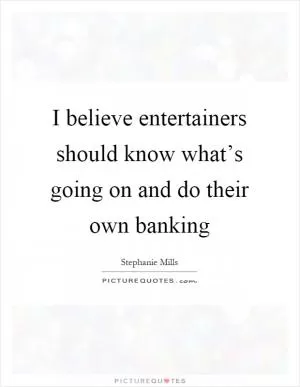 I believe entertainers should know what’s going on and do their own banking Picture Quote #1