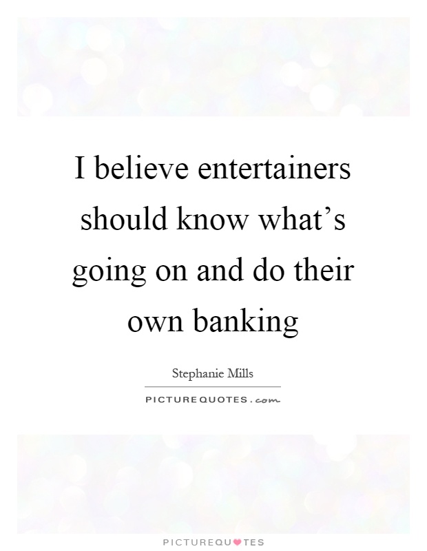 I believe entertainers should know what's going on and do their own banking Picture Quote #1