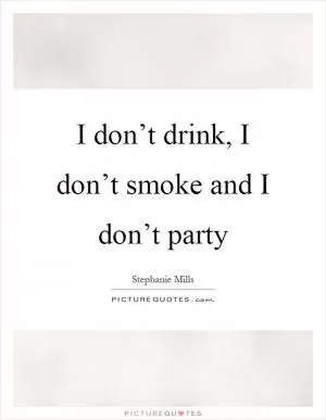 I don’t drink, I don’t smoke and I don’t party Picture Quote #1