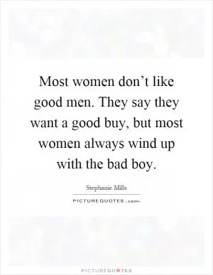 Most women don’t like good men. They say they want a good buy, but most women always wind up with the bad boy Picture Quote #1